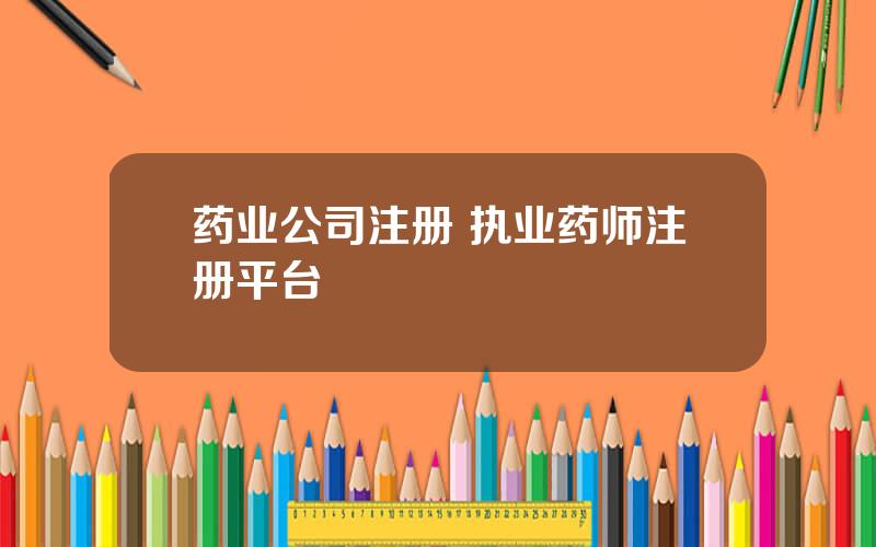 药业公司注册 执业药师注册平台